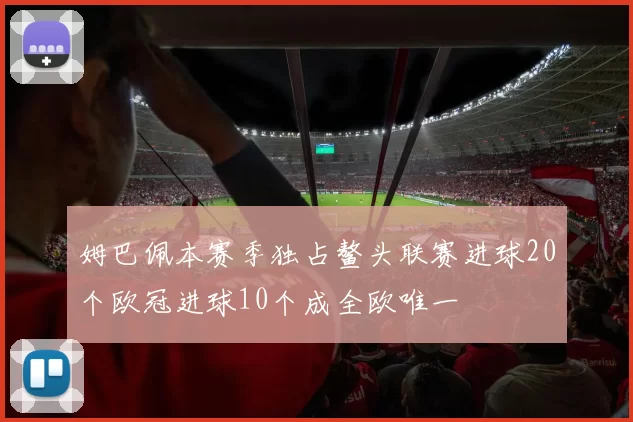 姆巴佩本赛季独占鳌头联赛进球20个欧冠进球10个成全欧唯一