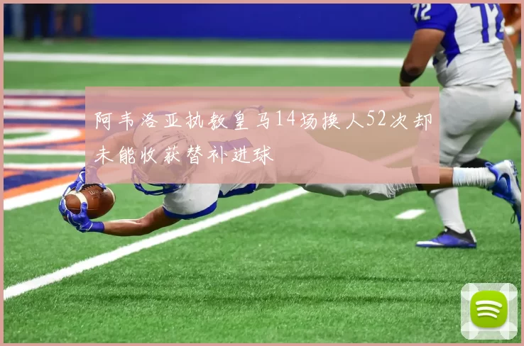 阿韦洛亚执教皇马14场换人52次却未能收获替补进球