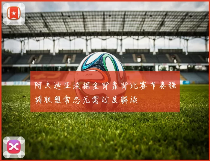 阿夫迪亚谈掘金背靠背比赛节奏强调联盟常态无需过度解读