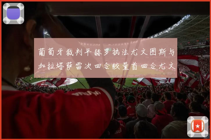 葡萄牙裁判平赫罗执法尤文图斯与加拉塔萨雷次回合较量首回合尤文惨败