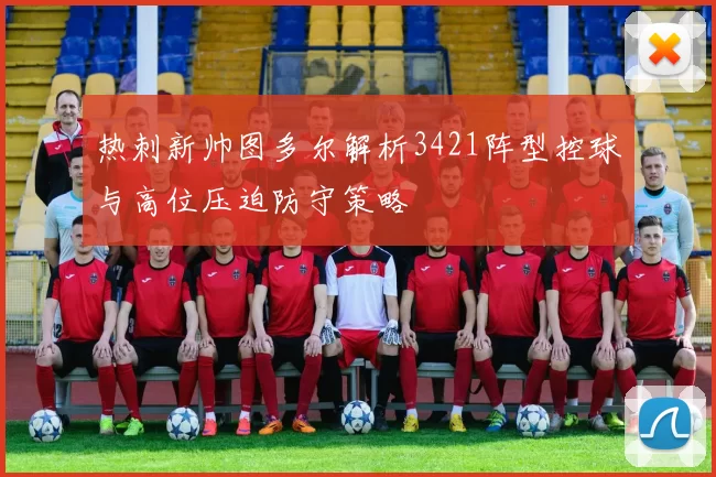 热刺新帅图多尔解析3421阵型控球与高位压迫防守策略