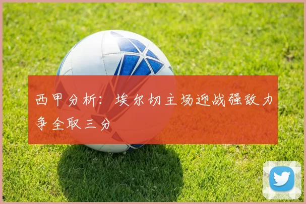 西甲分析：埃尔切主场迎战强敌力争全取三分