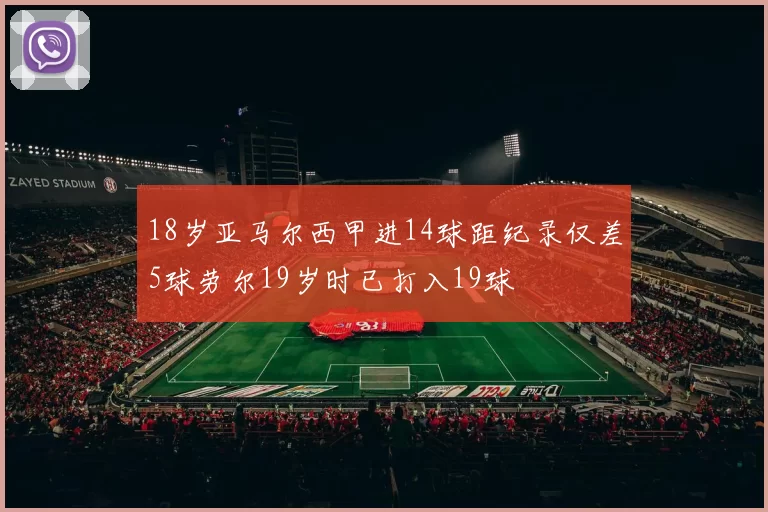 18岁亚马尔西甲进14球距纪录仅差5球劳尔19岁时已打入19球