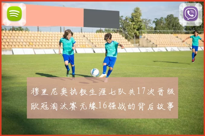 穆里尼奥执教生涯七队共17次晋级欧冠淘汰赛无缘16强战的背后故事