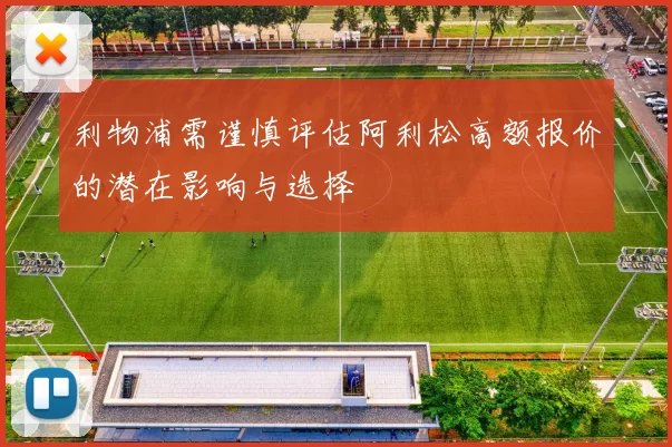 利物浦需谨慎评估阿利松高额报价的潜在影响与选择