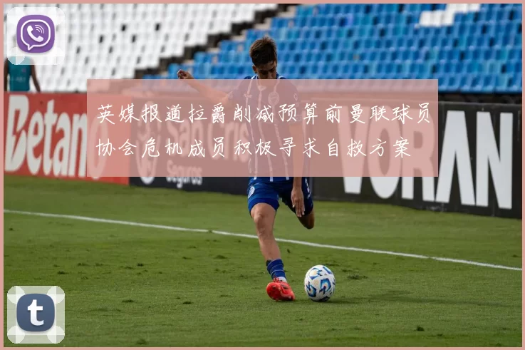 英媒报道拉爵削减预算前曼联球员协会危机成员积极寻求自救方案