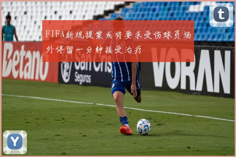 FIFA新规提案或将要求受伤球员场外停留一分钟接受治疗