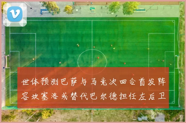 世体预测巴萨与马竞次回合首发阵容坎塞洛或替代巴尔德担任左后卫