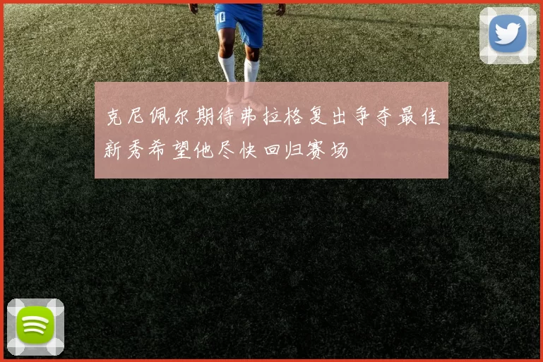 克尼佩尔期待弗拉格复出争夺最佳新秀希望他尽快回归赛场