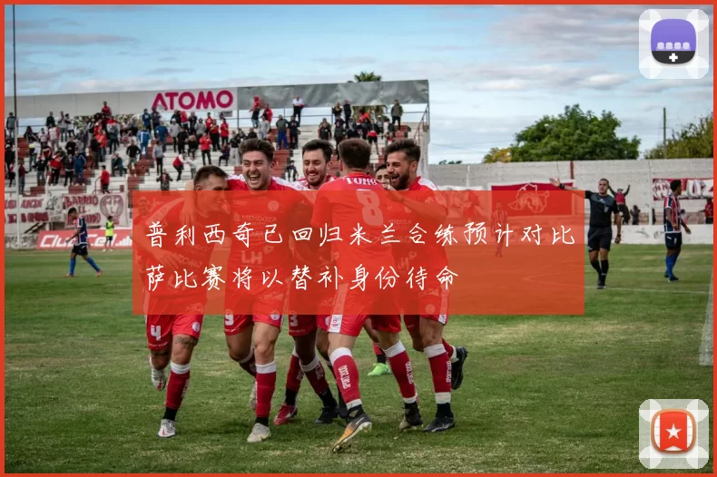 普利西奇已回归米兰合练预计对比萨比赛将以替补身份待命
