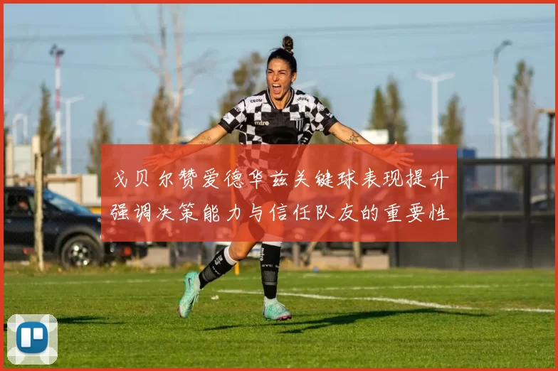 戈贝尔赞爱德华兹关键球表现提升强调决策能力与信任队友的重要性